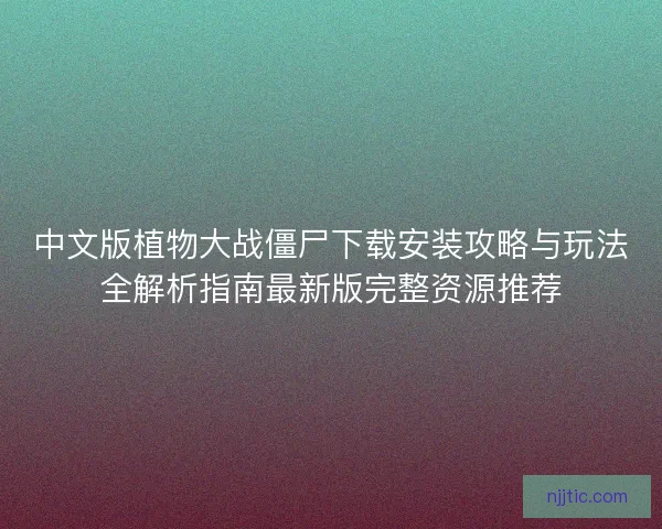 中文版植物大战僵尸下载安装攻略与玩法全解析指南最新版完整资源推荐