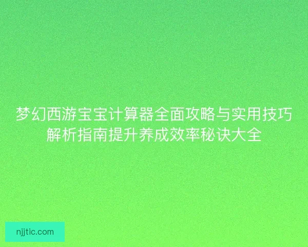 梦幻西游宝宝计算器全面攻略与实用技巧解析指南提升养成效率秘诀大全