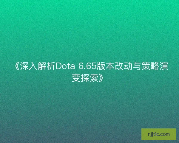 《深入解析Dota 6.65版本改动与策略演变探索》