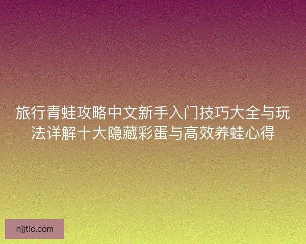 旅行青蛙攻略中文新手入门技巧大全与玩法详解十大隐藏彩蛋与高效养蛙心得 旅行青蛙攻略中文新手入门技巧大全与玩法详解十大隐藏彩蛋与高效养蛙心得