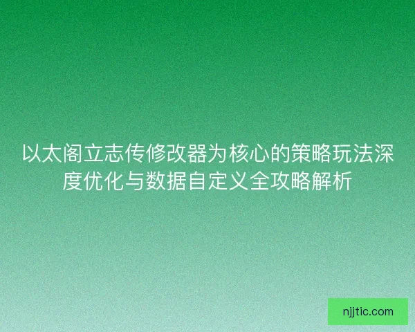 以太阁立志传修改器为核心的策略玩法深度优化与数据自定义全攻略解析