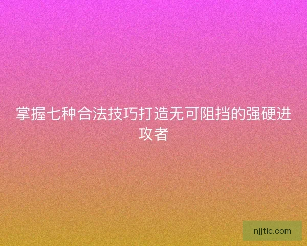 掌握七种合法技巧打造无可阻挡的强硬进攻者